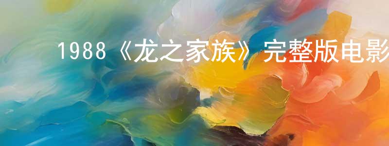 ﻿陈永华发布﻿1988《龙之家族》完整版电影/在线观看/百度云-美剧天堂